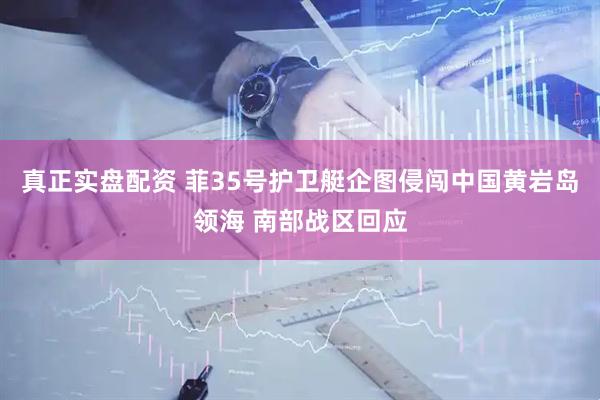 真正实盘配资 菲35号护卫艇企图侵闯中国黄岩岛领海 南部战区回应