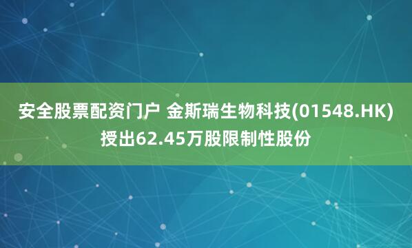 安全股票配资门户 金斯瑞生物科技(01548.HK)授出62.45万股限制性股份