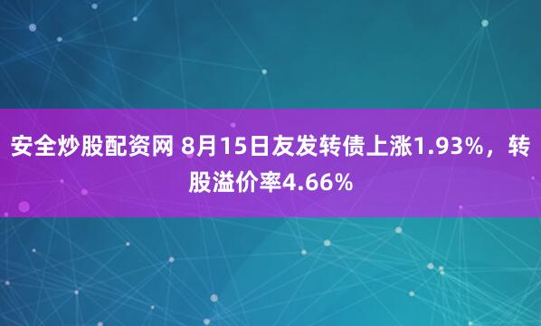 安全炒股配资网 8月15日友发转债上涨1.93%，转股溢价率4.66%