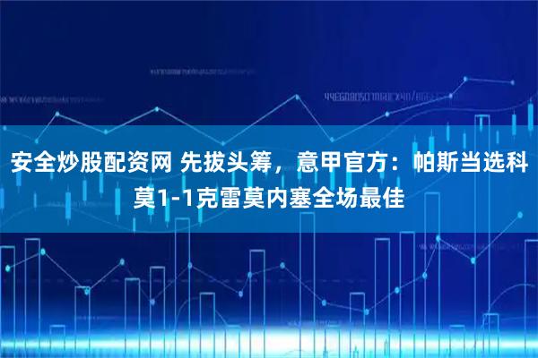 安全炒股配资网 先拔头筹，意甲官方：帕斯当选科莫1-1克雷莫内塞全场最佳